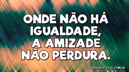 Onde não há igualdade, a amizade não perdura.