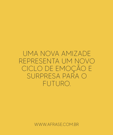 Uma nova amizade representa um novo ciclo de emoção e surpresa para o futuro.