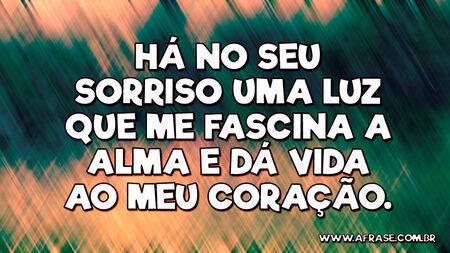 Há no seu sorriso uma luz que me fascina a alma e dá vida ao meu coração.