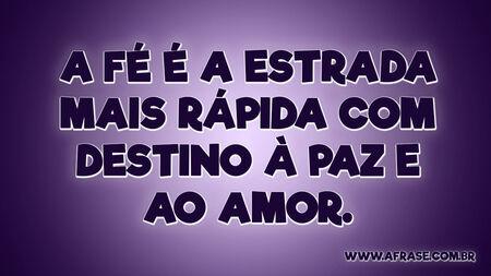 A fé é a estrada mais rápida com destino à paz e ao amor.