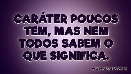 Caráter poucos tem, mas nem todos sabem o que significa.