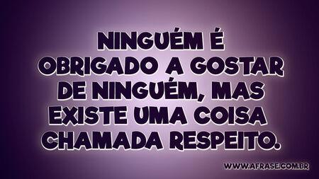 Ninguém é obrigado a gostar de ninguém, mas existe uma coisa chamada respeito.