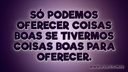 Só podemos oferecer coisas boas se tivermos coisas boas para oferecer.