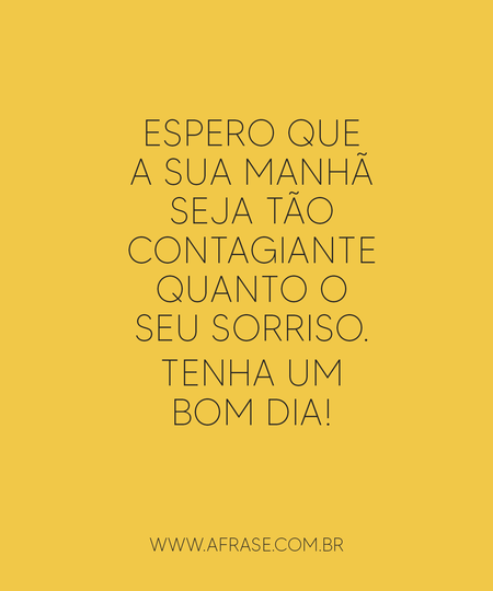 Espero que a sua manhã seja tão contagiante quanto o seu sorriso.
Tenha um bom dia!