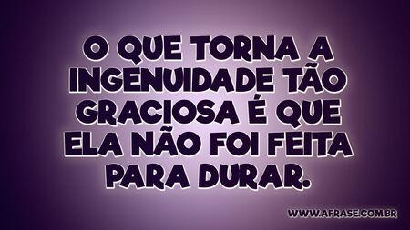O que torna a ingenuidade tão graciosa é que ela não foi feita para durar.
