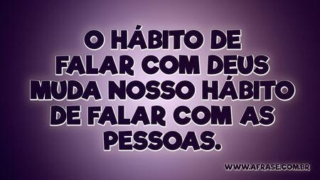 O hábito de falar com Deus muda nosso hábito de falar com as pessoas.