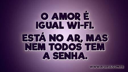 O amor é igual Wi-Fi.
Está no ar, mas nem todos tem a senha.