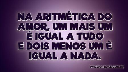 Na aritmética do amor, um mais um é igual a tudo e dois menos um é igual a nada.