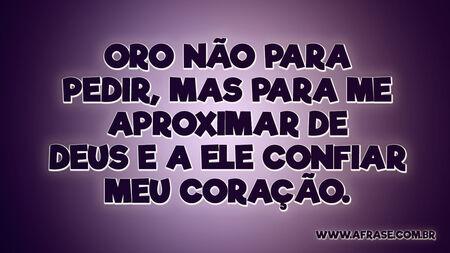 Oro não para pedir, mas para me aproximar de Deus e a Ele confiar meu coração.