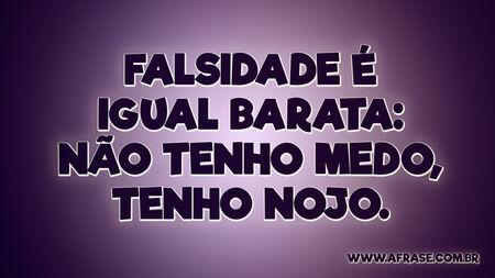 Falsidade é igual barata: não tenho medo, tenho nojo.