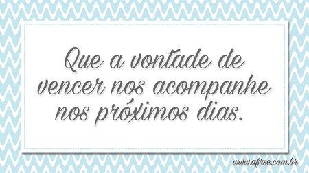 Que a vontade de vencer nos acompanhe nos próximos dias. 