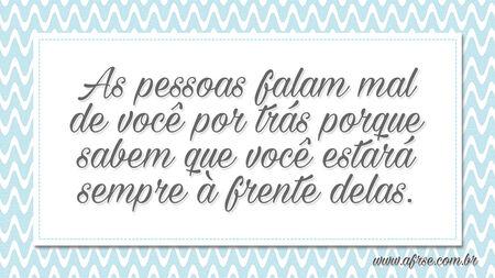 As pessoas falam mal de você por trás porque sabem que você estará sempre à frente delas.