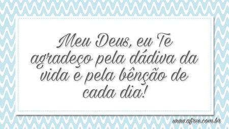 Meu Deus, eu Te agradeço pela dádiva da vida e pela bênção de cada dia!