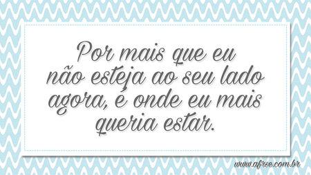 Por mais que eu não esteja ao seu lado agora, é onde eu mais queria estar.