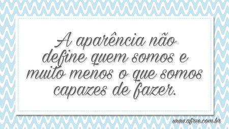 A aparência não define quem somos e muito menos o que somos capazes de fazer.