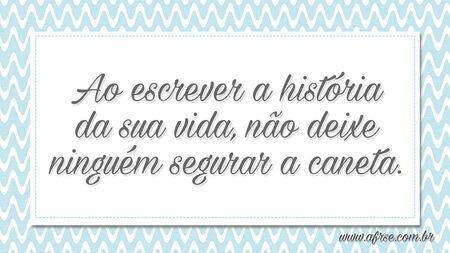 Ao escrever a história da sua vida, não deixe ninguém segurar a caneta.