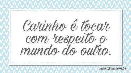 Carinho é tocar com respeito o mundo do outro.