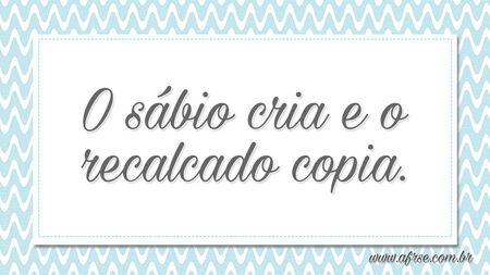 O sábio cria e o recalcado copia.