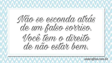 Não se esconda atrás de um falso sorriso.
Você tem o direito de não estar bem.