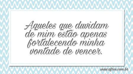 Aqueles que duvidam de mim estão apenas fortalecendo minha vontade de vencer.