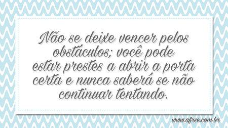 Não se deixe vencer pelos obstáculos; você pode estar prestes a abrir a porta certa e nunca saberá se não continuar tentando.