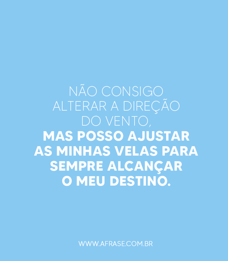 Não consigo alterar a direção do vento, mas posso ajustar as minhas velas para sempre alcançar o meu destino.