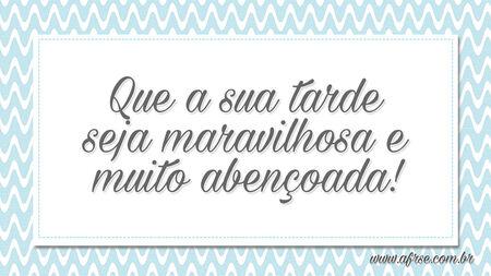 Que a sua tarde seja maravilhosa e muito abençoada!