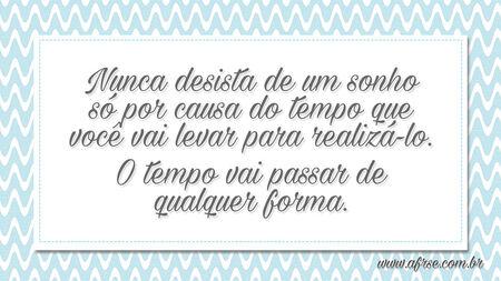 Nunca desista de um sonho só por causa do tempo que você vai levar para realizá-lo.
O tempo vai passar de qualquer forma.
