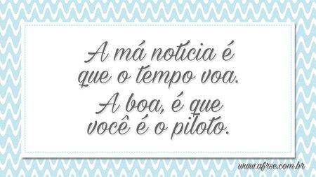 A má notícia é que o tempo voa.
A boa, é que você é o piloto.