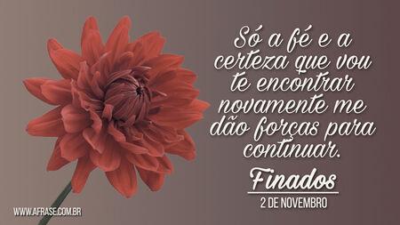 Só a fé e a certeza que vou te encontrar novamente me dão forças para continuar. 
Finados 2 de Novembro.