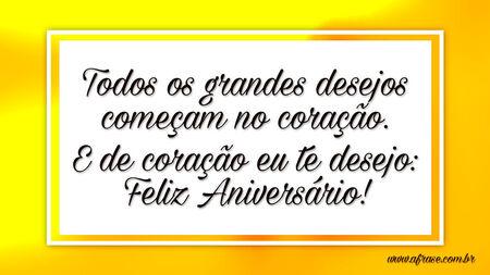 Todos os grandes desejos começam no coração. E de coração eu te desejo: Feliz Aniversário!