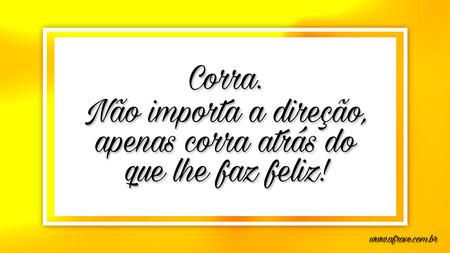 Corra.
Não importa a direção,
apenas corra atrás do
que lhe faz feliz!