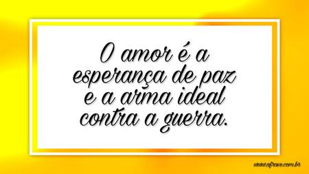 O amor é a esperança de paz e a arma ideal contra a guerra.
