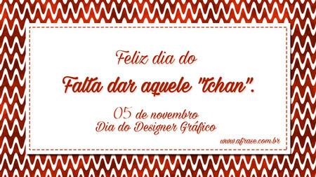 Feliz dia do Falta dar aquele "tchan".
05 de novembro Dia do Designer Gráfico.