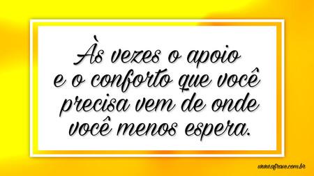 Às vezes o apoio e o conforto que você precisa vem de onde você menos espera.