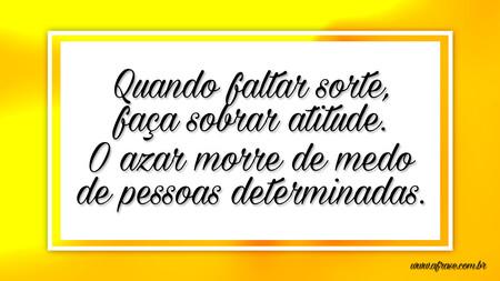 Quando faltar sorte, faça sobrar atitude.
O azar morre de medo de pessoas determinadas.
