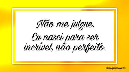 Não me julgue.
Eu nasci para ser incrível, não perfeito.