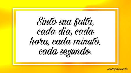 Sinto sua falta, cada dia, cada hora, cada minuto, cada segundo.