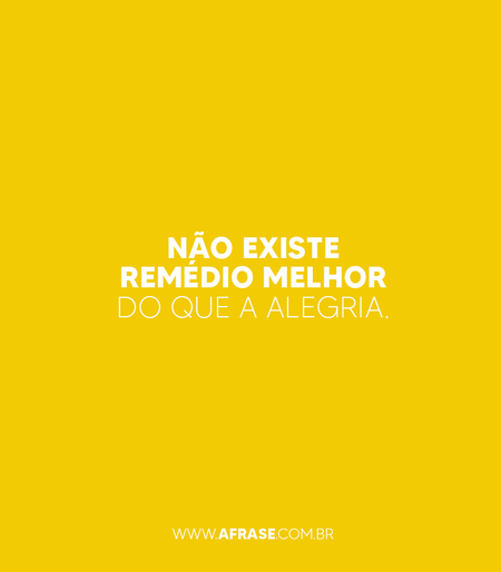 Não existe remédio melhor do que a alegria.