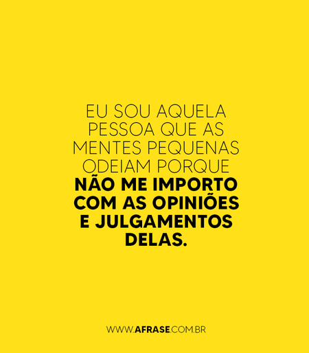 Eu sou aquela pessoa que as mentes pequenas odeiam porque não me importo com as opiniões e julgamentos delas.