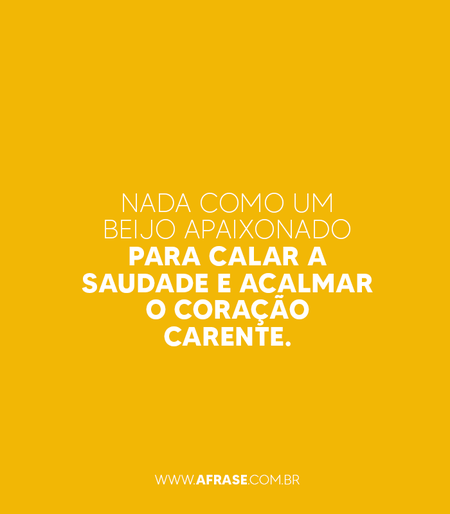 Nada como um beijo apaixonado para calar a saudade e acalmar o coração carente.
