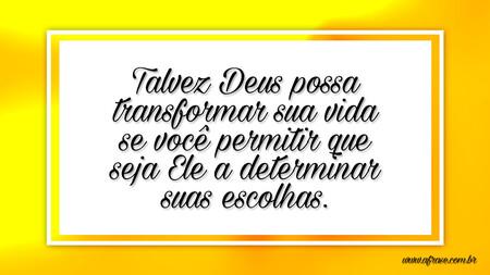 Talvez Deus possa transformar sua vida se você permitir que seja Ele a determinar suas escolhas.