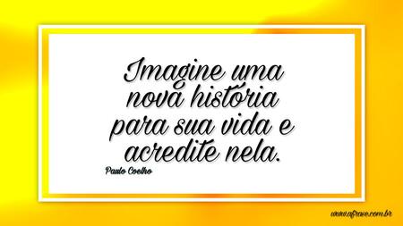 Imagine uma nova história para sua vida e acredite nela.
