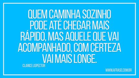 Quem caminha sozinho pode até chegar mais rápido, mas aquele que vai acompanhado, com certeza vai mais longe.