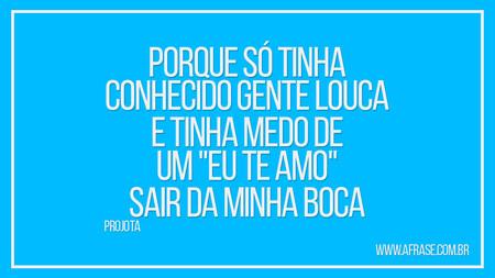Porque só tinha conhecido gente louca
E tinha medo de um "eu te amo"
Sair da minha boca
