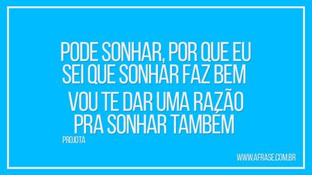 Pode sonhar, por que eu sei que sonhar faz bem 
Vou te dar uma razão pra sonhar também 