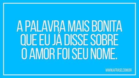 A palavra mais bonita que eu já disse sobre o amor foi seu nome.