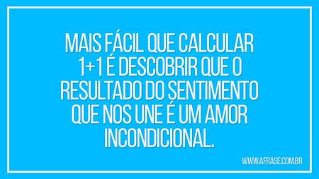 Mais fácil que calcular 1+1 é descobrir que o resultado do sentimento que nos une é um amor incondicional.