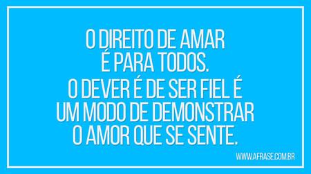 O direito de amar é para todos.
O dever é de ser fiel é um modo de demonstrar o amor que se sente.