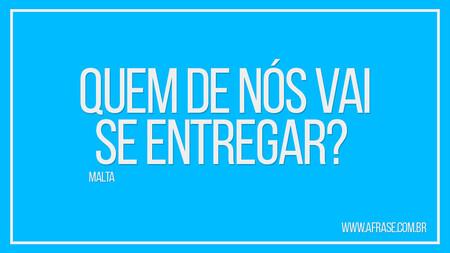 Quem de nós vai se entregar? 